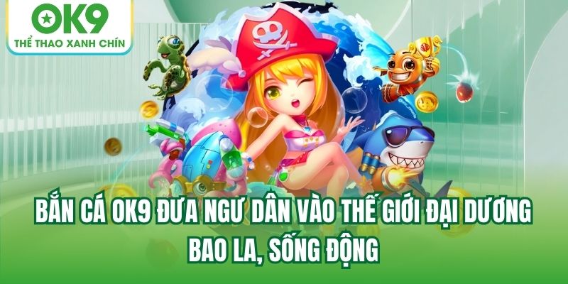 Tại sao sảnh bắn cá OK9 được yêu thích?